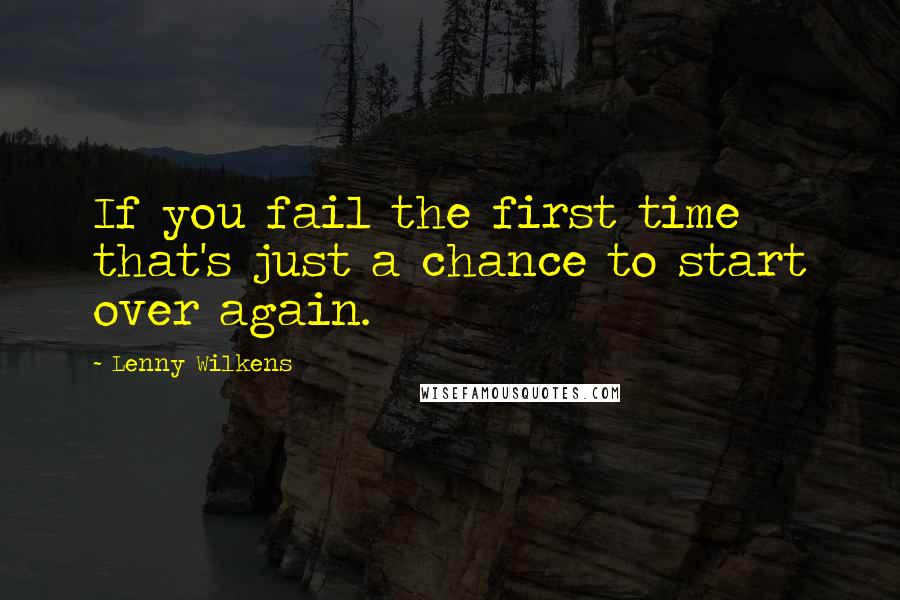 Lenny Wilkens Quotes: If you fail the first time that's just a chance to start over again.