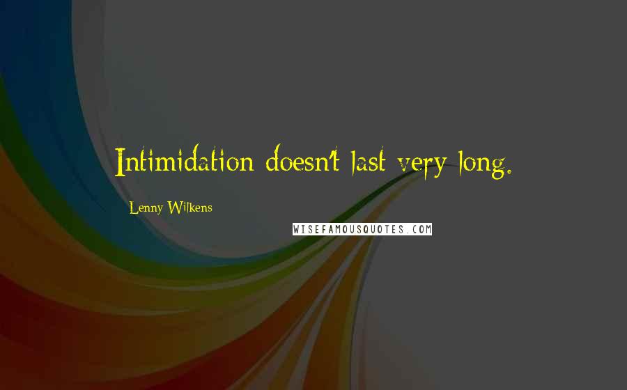 Lenny Wilkens Quotes: Intimidation doesn't last very long.