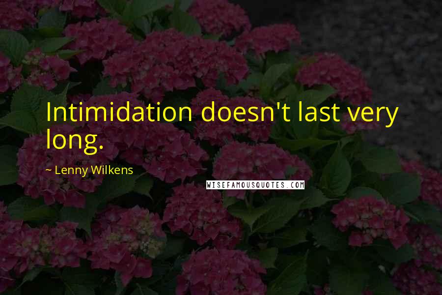 Lenny Wilkens Quotes: Intimidation doesn't last very long.