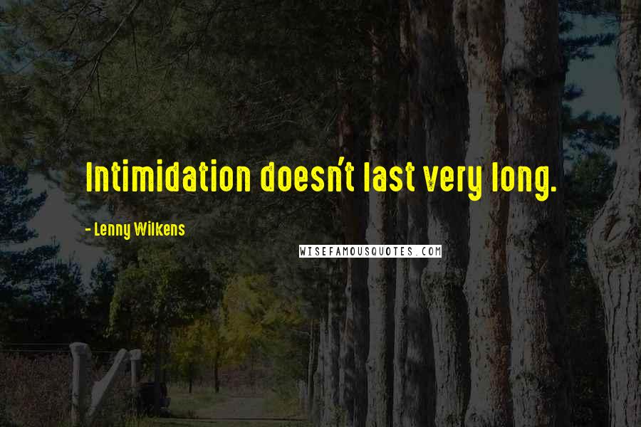 Lenny Wilkens Quotes: Intimidation doesn't last very long.