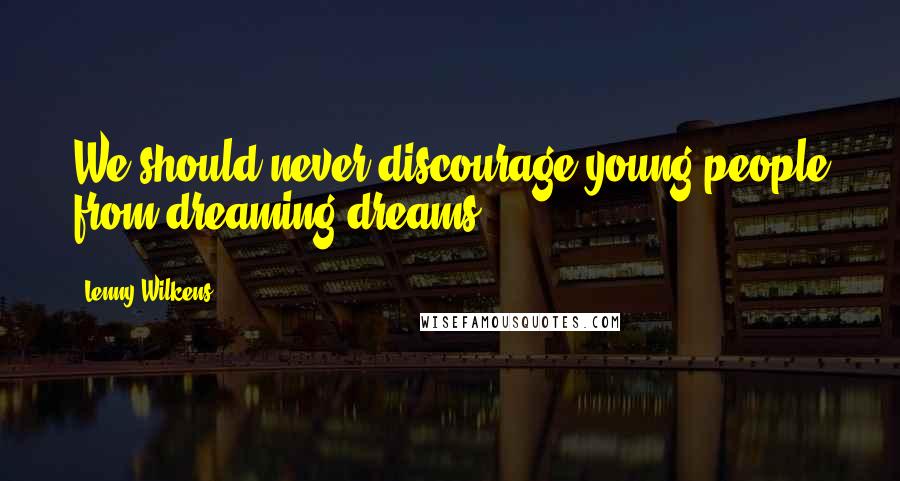 Lenny Wilkens Quotes: We should never discourage young people from dreaming dreams.