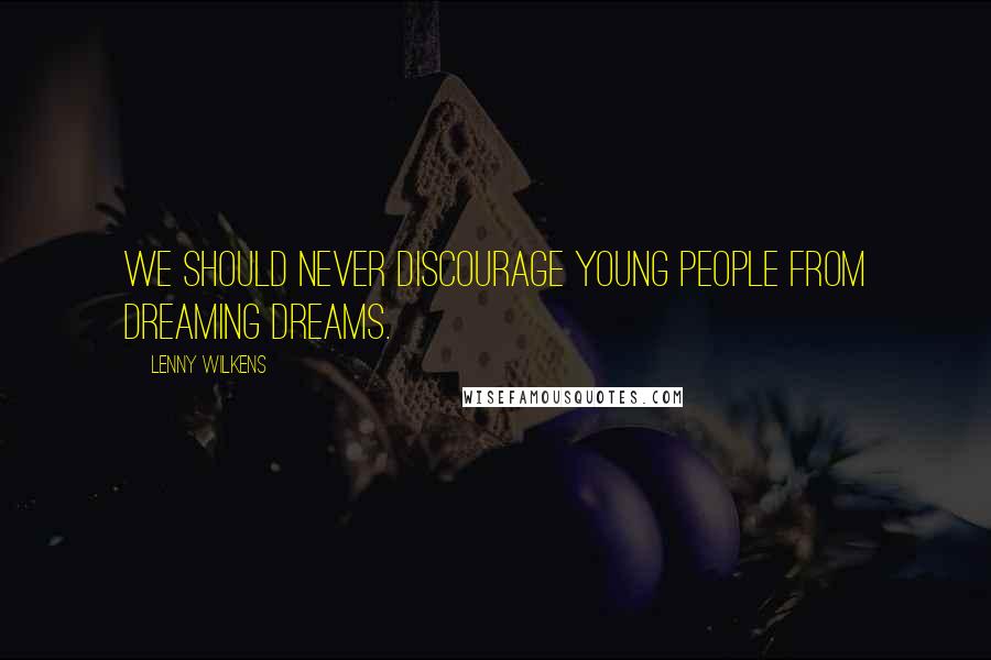 Lenny Wilkens Quotes: We should never discourage young people from dreaming dreams.