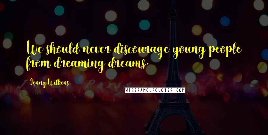 Lenny Wilkens Quotes: We should never discourage young people from dreaming dreams.