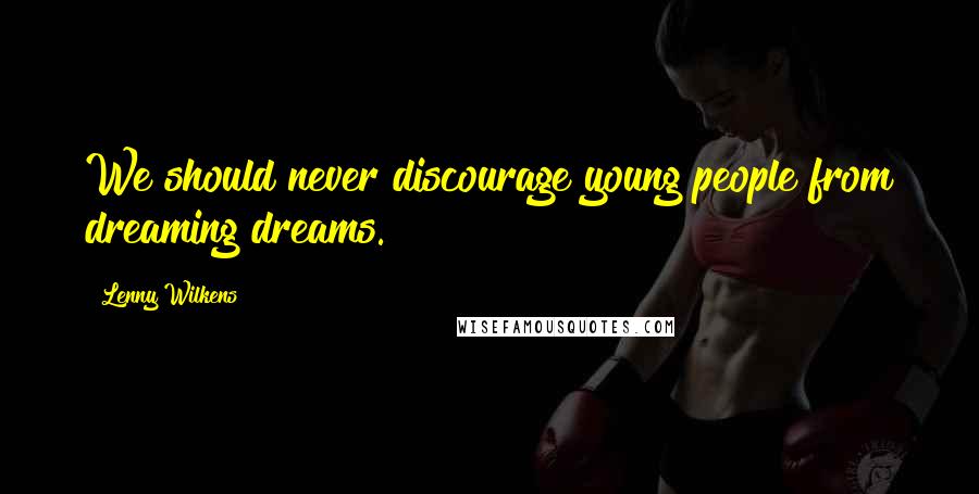 Lenny Wilkens Quotes: We should never discourage young people from dreaming dreams.