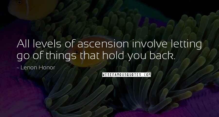 Lenon Honor Quotes: All levels of ascension involve letting go of things that hold you back.