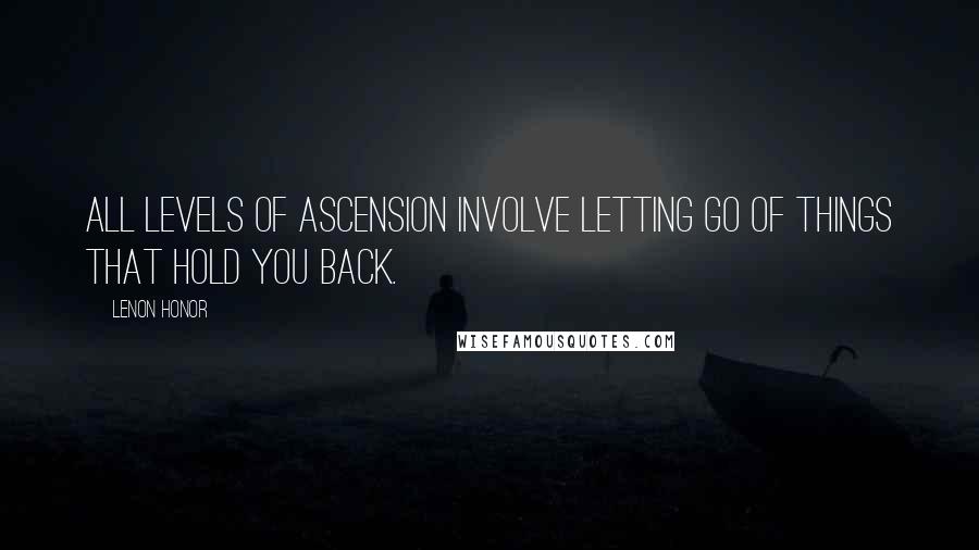 Lenon Honor Quotes: All levels of ascension involve letting go of things that hold you back.