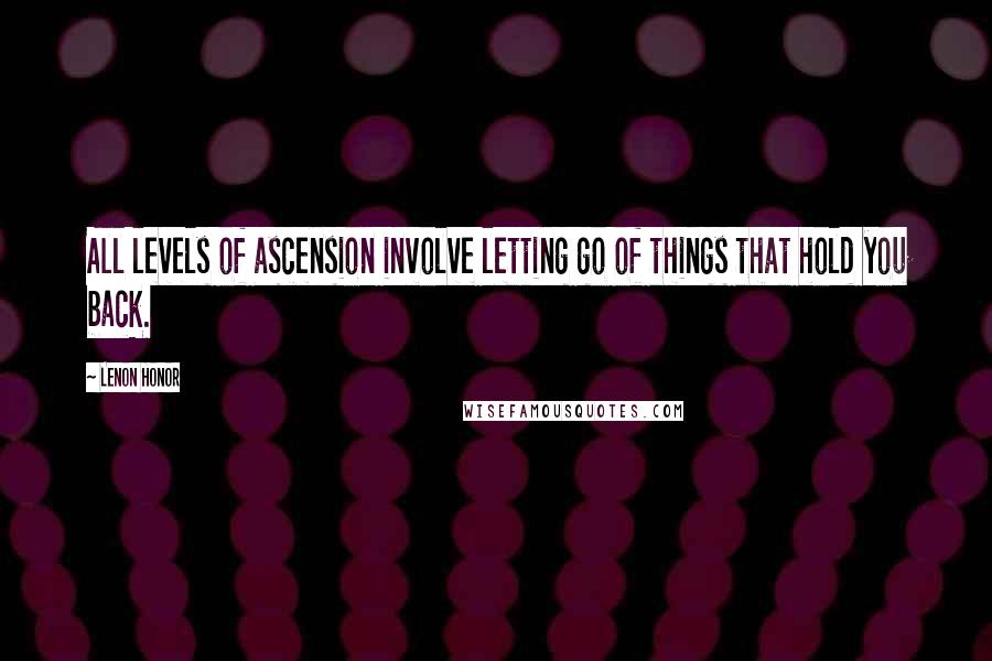 Lenon Honor Quotes: All levels of ascension involve letting go of things that hold you back.