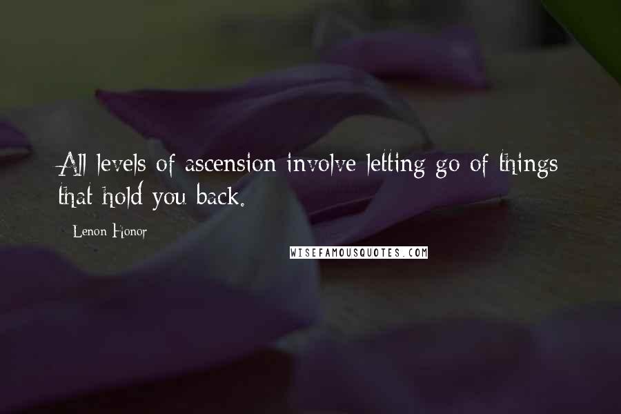 Lenon Honor Quotes: All levels of ascension involve letting go of things that hold you back.