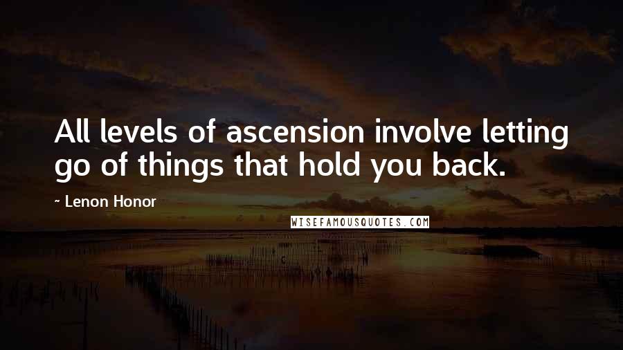 Lenon Honor Quotes: All levels of ascension involve letting go of things that hold you back.