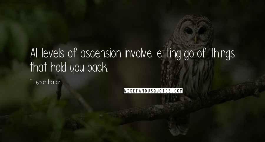 Lenon Honor Quotes: All levels of ascension involve letting go of things that hold you back.