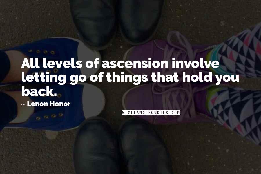 Lenon Honor Quotes: All levels of ascension involve letting go of things that hold you back.