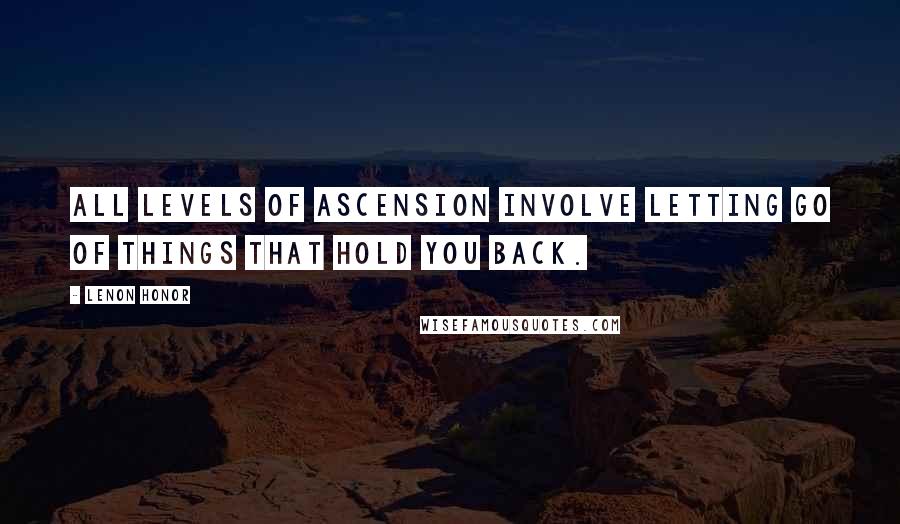 Lenon Honor Quotes: All levels of ascension involve letting go of things that hold you back.