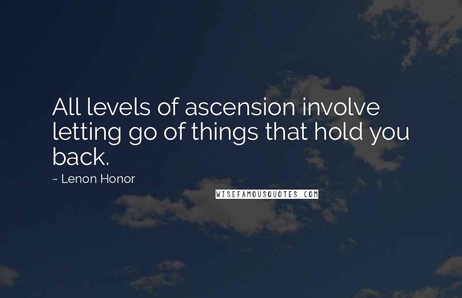 Lenon Honor Quotes: All levels of ascension involve letting go of things that hold you back.