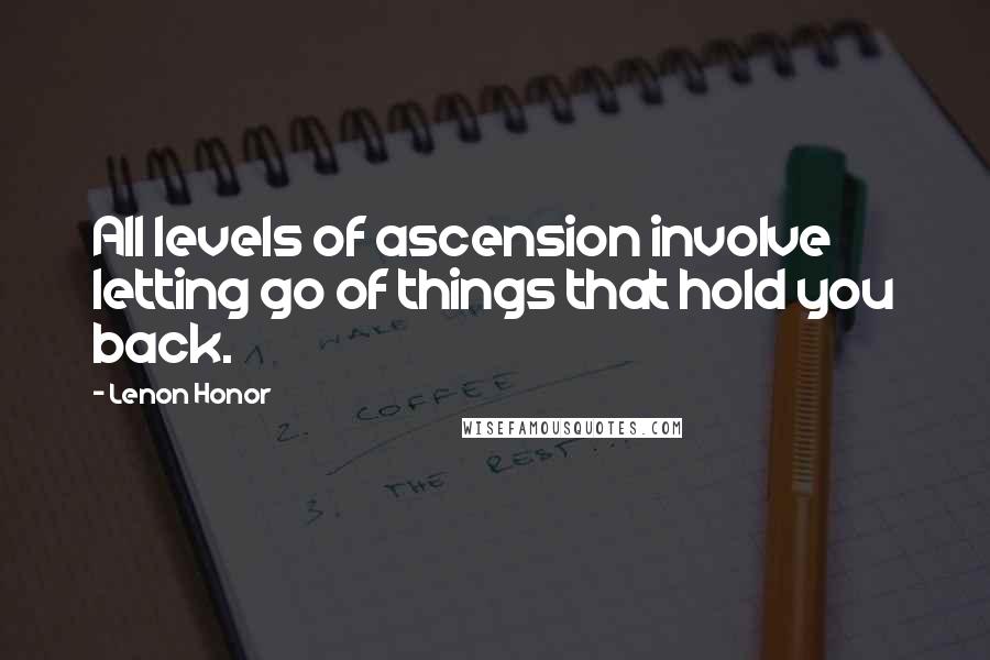 Lenon Honor Quotes: All levels of ascension involve letting go of things that hold you back.