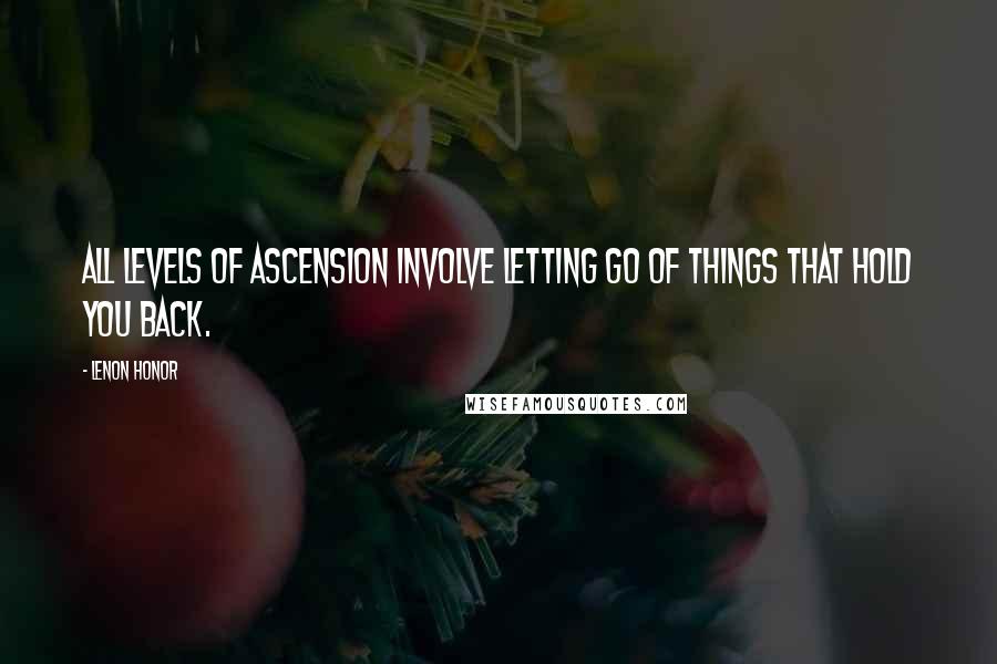 Lenon Honor Quotes: All levels of ascension involve letting go of things that hold you back.