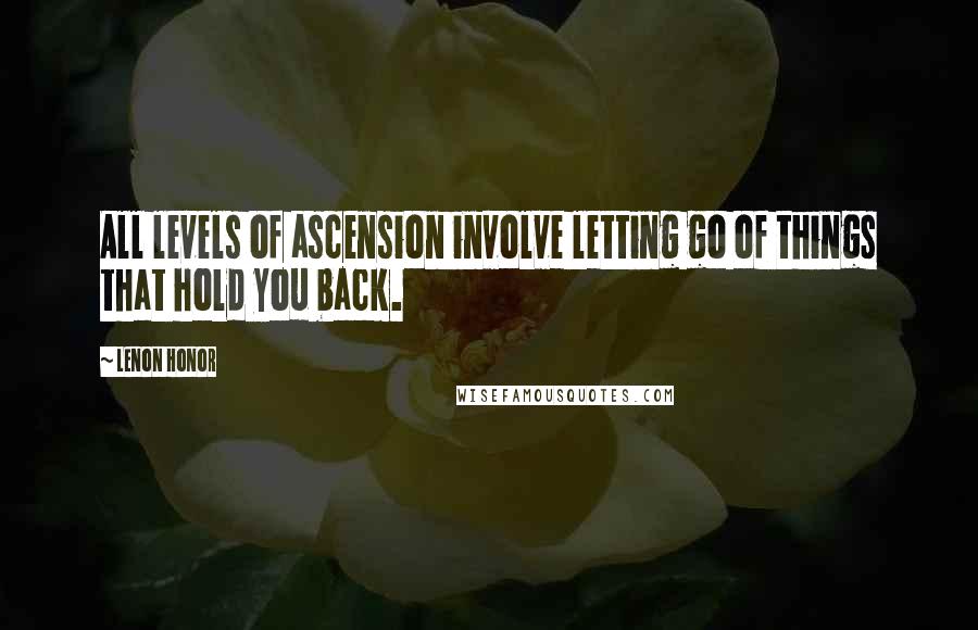 Lenon Honor Quotes: All levels of ascension involve letting go of things that hold you back.