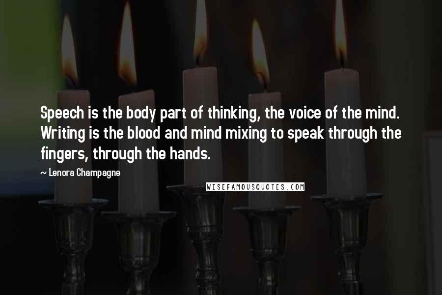 Lenora Champagne Quotes: Speech is the body part of thinking, the voice of the mind. Writing is the blood and mind mixing to speak through the fingers, through the hands.