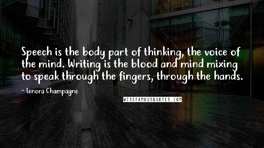 Lenora Champagne Quotes: Speech is the body part of thinking, the voice of the mind. Writing is the blood and mind mixing to speak through the fingers, through the hands.