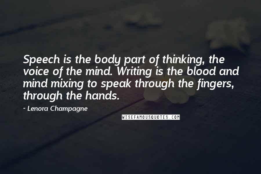 Lenora Champagne Quotes: Speech is the body part of thinking, the voice of the mind. Writing is the blood and mind mixing to speak through the fingers, through the hands.