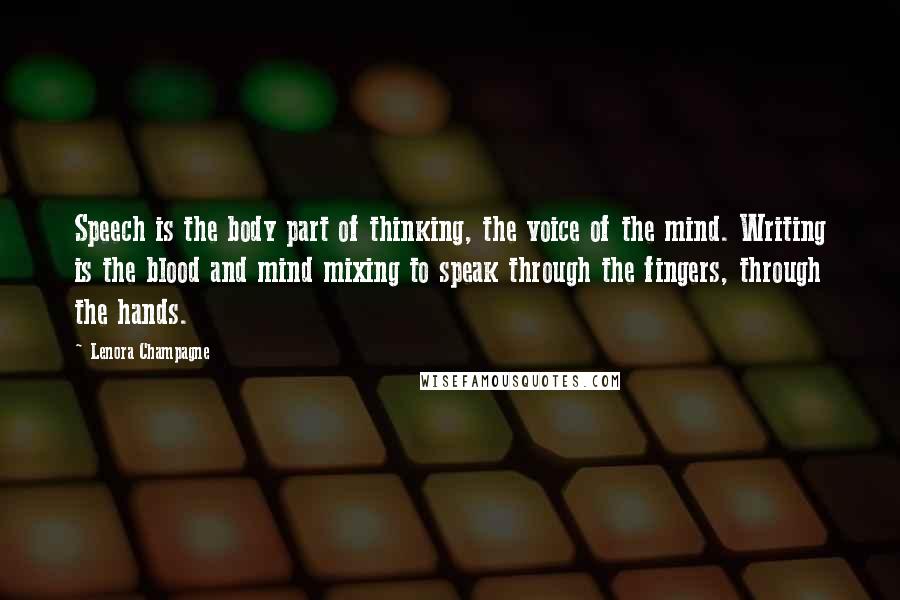 Lenora Champagne Quotes: Speech is the body part of thinking, the voice of the mind. Writing is the blood and mind mixing to speak through the fingers, through the hands.