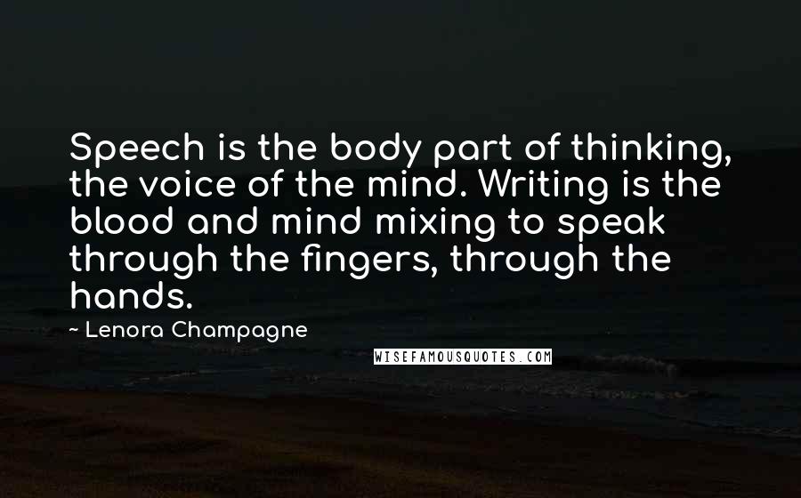 Lenora Champagne Quotes: Speech is the body part of thinking, the voice of the mind. Writing is the blood and mind mixing to speak through the fingers, through the hands.