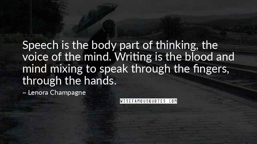 Lenora Champagne Quotes: Speech is the body part of thinking, the voice of the mind. Writing is the blood and mind mixing to speak through the fingers, through the hands.