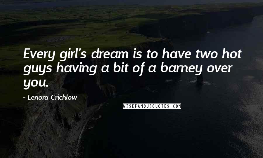 Lenora Crichlow Quotes: Every girl's dream is to have two hot guys having a bit of a barney over you.