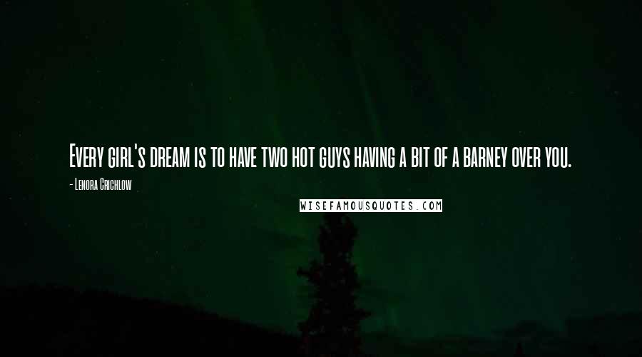 Lenora Crichlow Quotes: Every girl's dream is to have two hot guys having a bit of a barney over you.