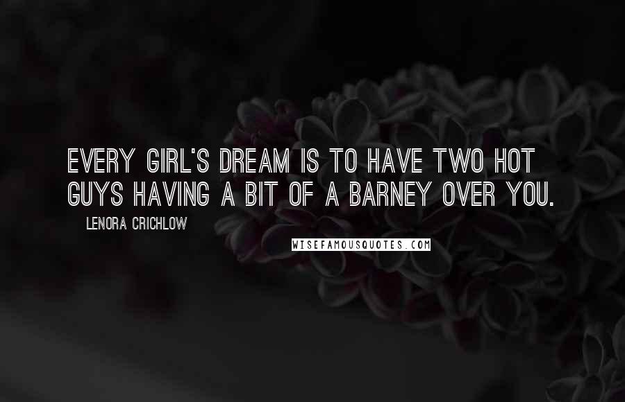 Lenora Crichlow Quotes: Every girl's dream is to have two hot guys having a bit of a barney over you.