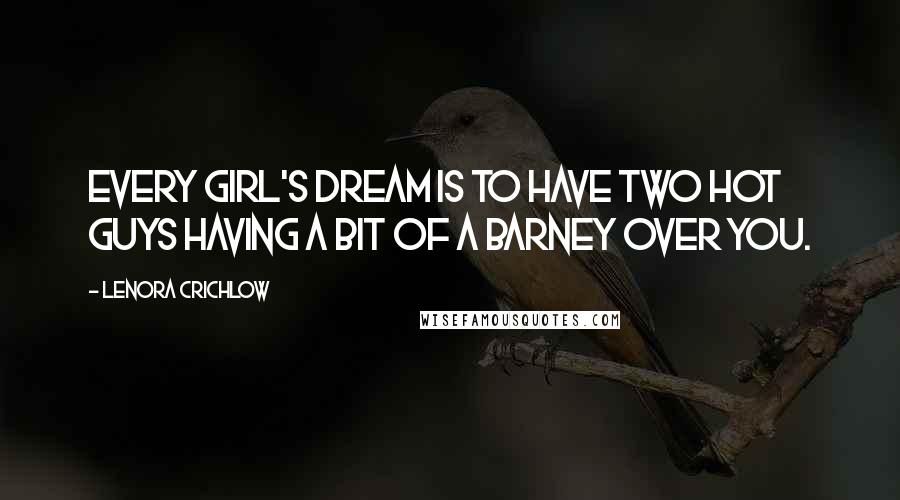 Lenora Crichlow Quotes: Every girl's dream is to have two hot guys having a bit of a barney over you.