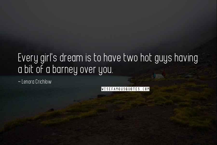 Lenora Crichlow Quotes: Every girl's dream is to have two hot guys having a bit of a barney over you.