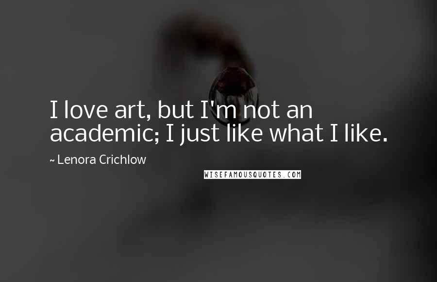 Lenora Crichlow Quotes: I love art, but I'm not an academic; I just like what I like.