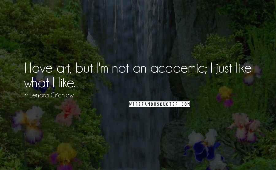 Lenora Crichlow Quotes: I love art, but I'm not an academic; I just like what I like.