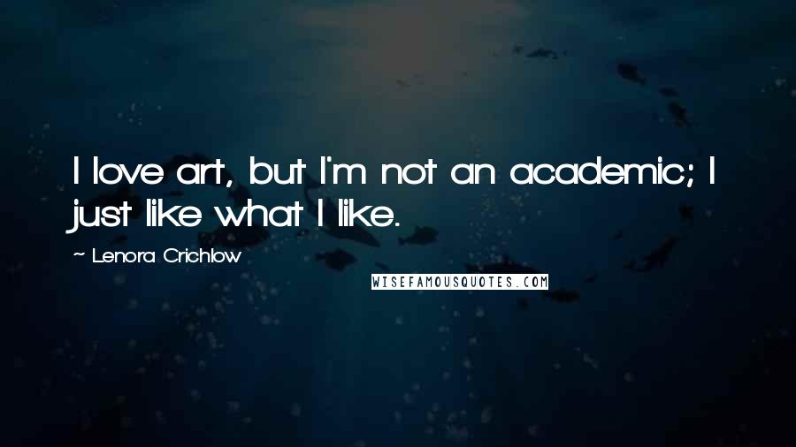 Lenora Crichlow Quotes: I love art, but I'm not an academic; I just like what I like.