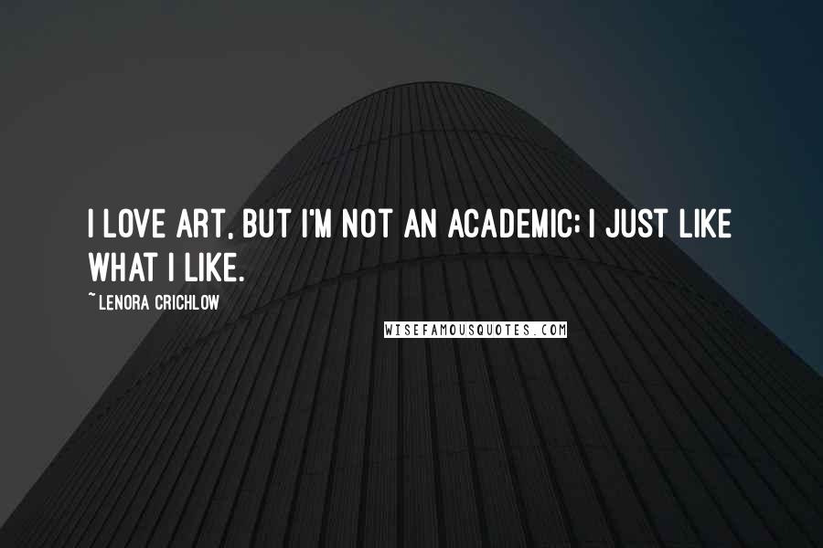 Lenora Crichlow Quotes: I love art, but I'm not an academic; I just like what I like.