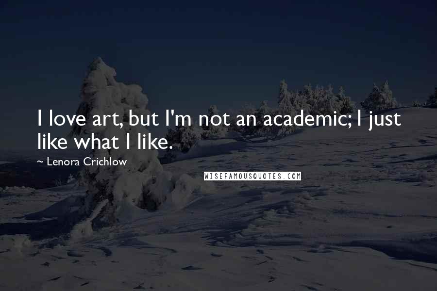 Lenora Crichlow Quotes: I love art, but I'm not an academic; I just like what I like.