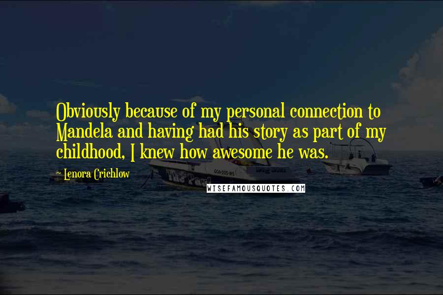 Lenora Crichlow Quotes: Obviously because of my personal connection to Mandela and having had his story as part of my childhood, I knew how awesome he was.