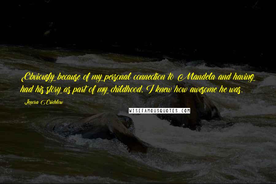 Lenora Crichlow Quotes: Obviously because of my personal connection to Mandela and having had his story as part of my childhood, I knew how awesome he was.