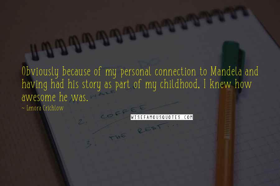 Lenora Crichlow Quotes: Obviously because of my personal connection to Mandela and having had his story as part of my childhood, I knew how awesome he was.