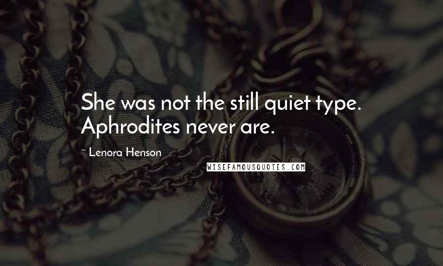 Lenora Henson Quotes: She was not the still quiet type. Aphrodites never are.