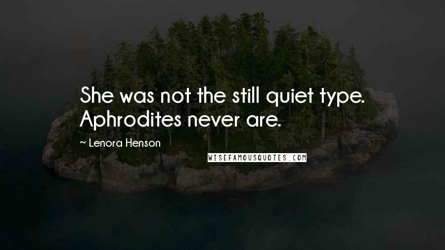 Lenora Henson Quotes: She was not the still quiet type. Aphrodites never are.