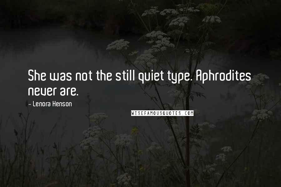 Lenora Henson Quotes: She was not the still quiet type. Aphrodites never are.
