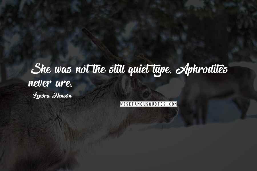 Lenora Henson Quotes: She was not the still quiet type. Aphrodites never are.