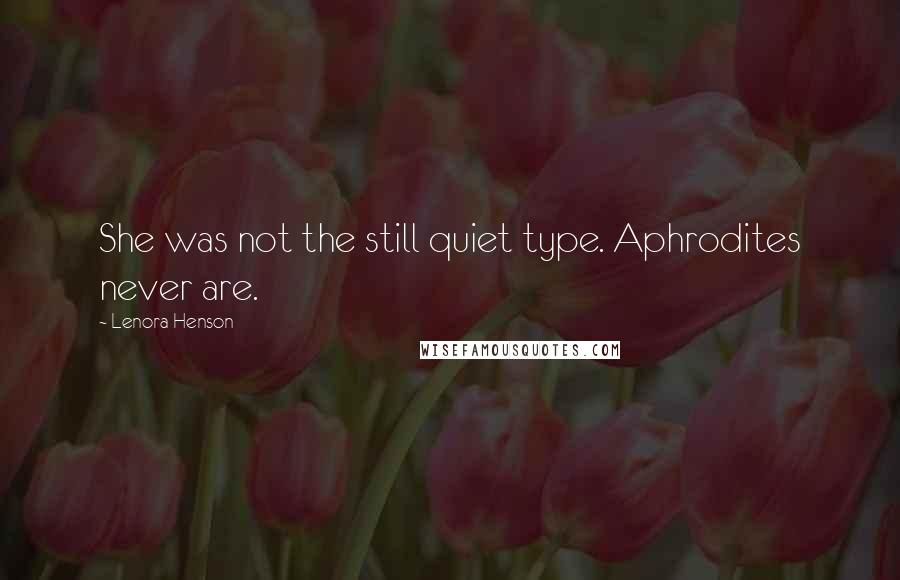 Lenora Henson Quotes: She was not the still quiet type. Aphrodites never are.
