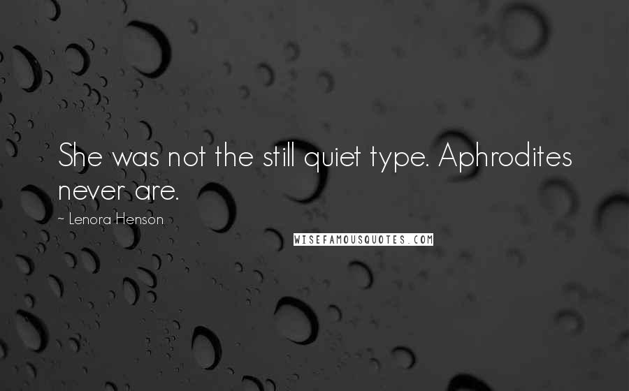 Lenora Henson Quotes: She was not the still quiet type. Aphrodites never are.