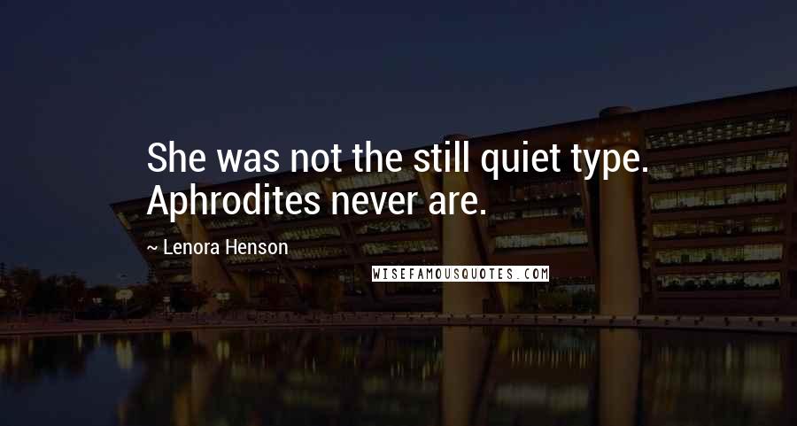Lenora Henson Quotes: She was not the still quiet type. Aphrodites never are.