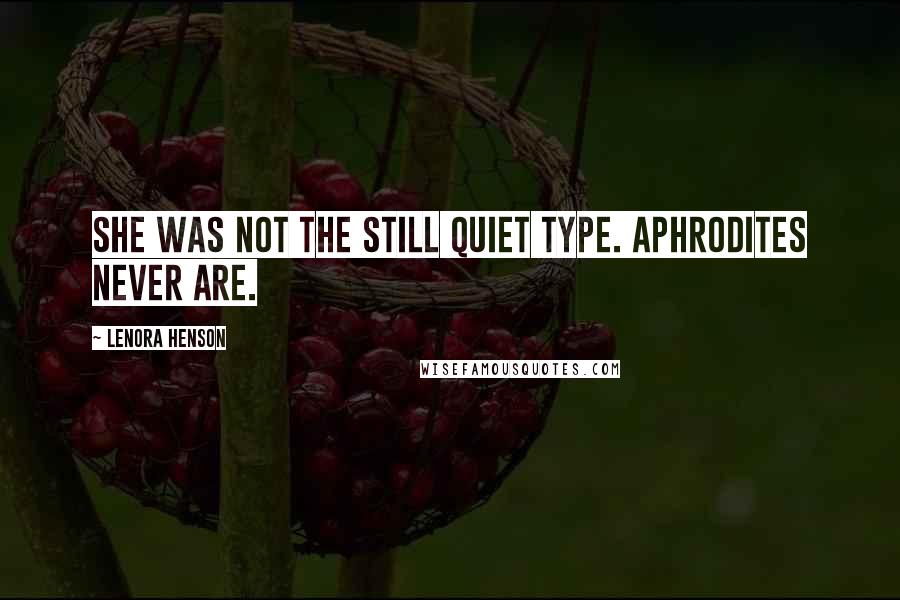Lenora Henson Quotes: She was not the still quiet type. Aphrodites never are.