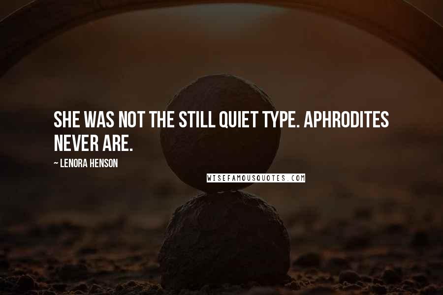 Lenora Henson Quotes: She was not the still quiet type. Aphrodites never are.