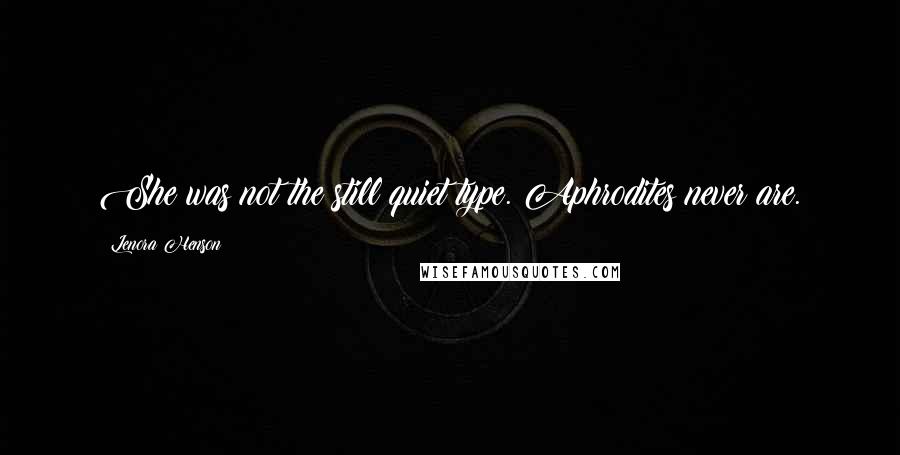 Lenora Henson Quotes: She was not the still quiet type. Aphrodites never are.