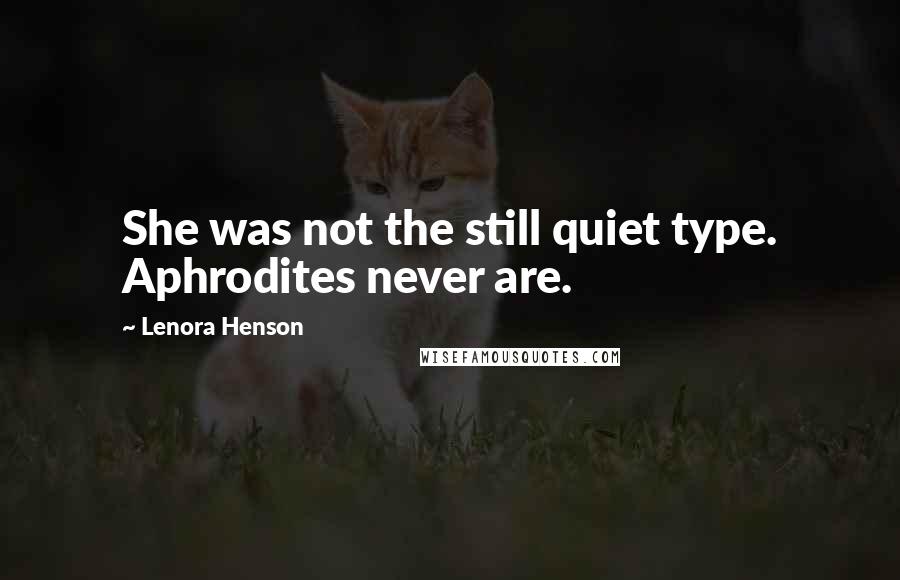 Lenora Henson Quotes: She was not the still quiet type. Aphrodites never are.